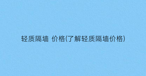 轻质隔墙 价格(了解轻质隔墙价格)